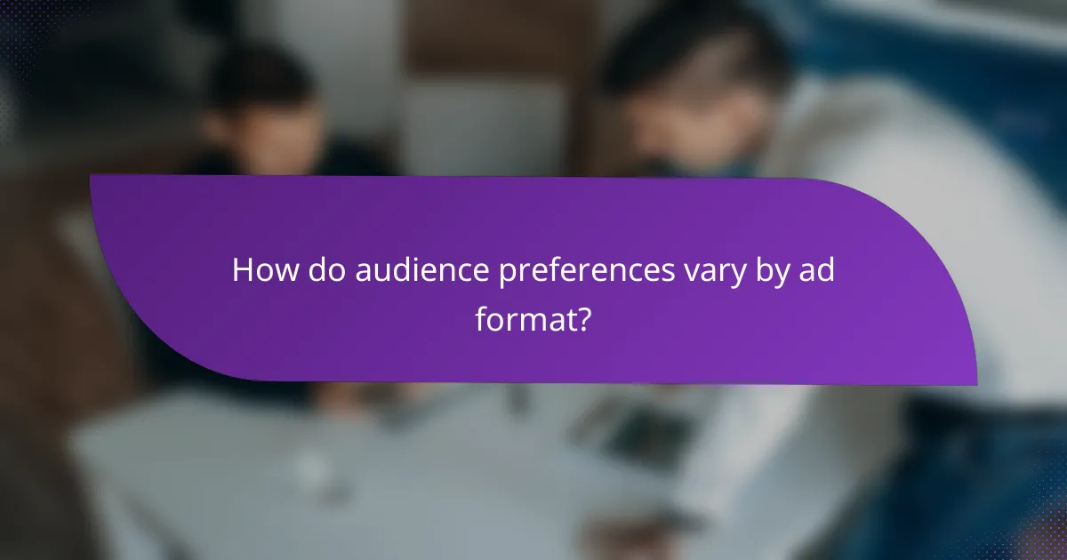 How do audience preferences vary by ad format?