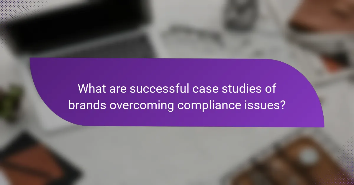 What are successful case studies of brands overcoming compliance issues?
