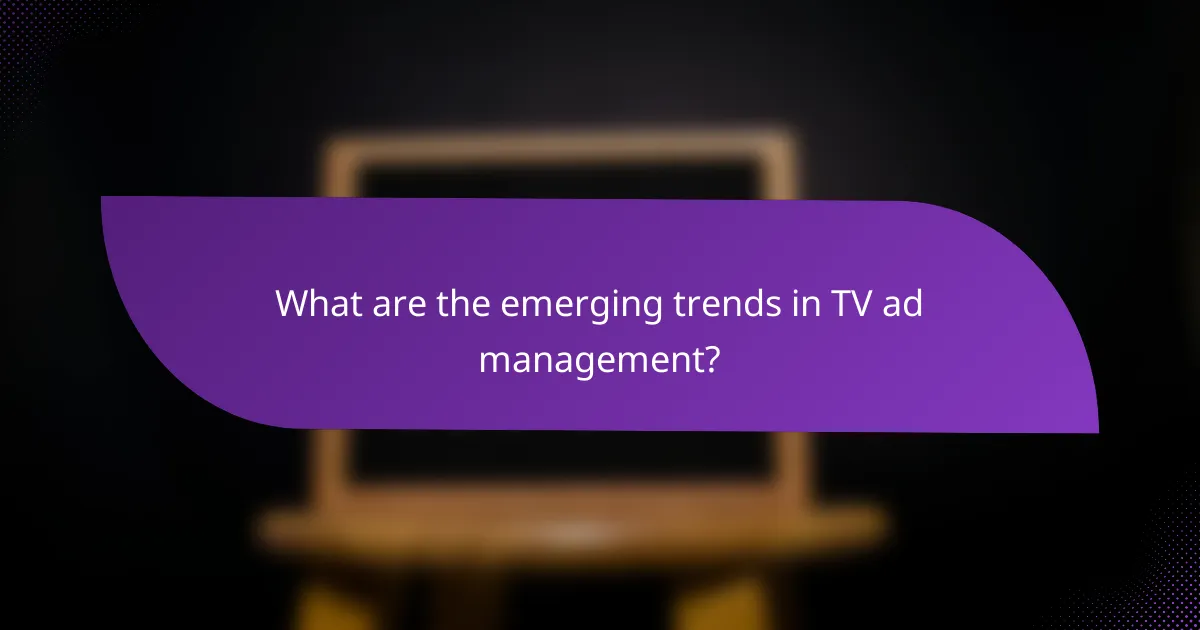 What are the emerging trends in TV ad management?