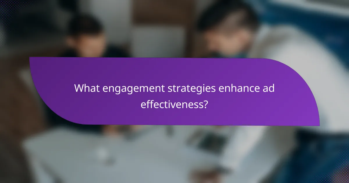 What engagement strategies enhance ad effectiveness?